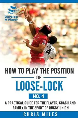 Ako hrať na pozícii Loose-lock (č. 4): Praktická príručka pre hráča, trénera a rodinu v ragbyovej únii - How to play the position of Loose-lock (No. 4): A practical guide for the player, coach and family in the sport of rugby union