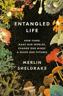 Spletitý život: Ako huby vytvárajú naše svety, menia naše myslenie a formujú našu budúcnosť - Entangled Life: How Fungi Make Our Worlds, Change Our Minds & Shape Our Futures