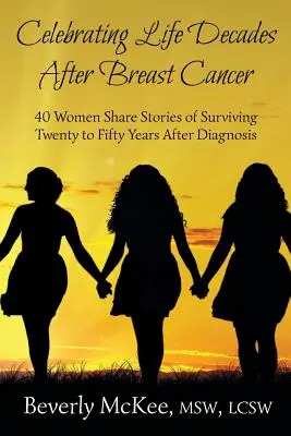 Oslava života desaťročia po rakovine prsníka: 40 žien sa delí o príbehy, ako prežiť dvadsať až päťdesiat rokov po diagnóze - Celebrating Life Decades After Breast Cancer: 40 Women Share Stories of Surviving Twenty to Fifty Years After Diagnosis
