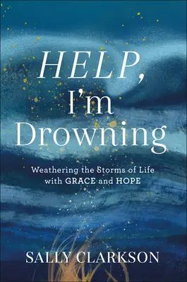 Pomoc, topím sa: Ako prežiť búrky života s milosťou a nádejou - Help, I'm Drowning: Weathering the Storms of Life with Grace and Hope