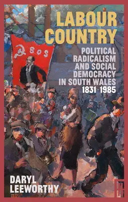 Krajina práce: Politický radikalizmus a sociálna demokracia v južnom Walese 1831 - 1985 - Labour Country: Political Radicalism and Social Democracy in South Wales 1831-1985