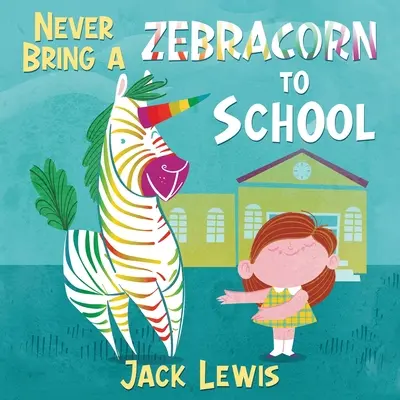Nikdy si do školy neberte zebričky: Vtipná rýmovaná rozprávková kniha pre malých čitateľov - Never Bring a Zebracorn to School: A funny rhyming storybook for early readers