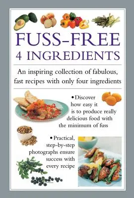4 ingrediencie bez rozruchu: Vychytávky: inšpiratívna zbierka úžasných a rýchlych receptov len zo štyroch ingrediencií - Fuss Free 4-Ingredients: An Inspiring Collection of Fabulous, Fast Recipes with Only Four Ingredients