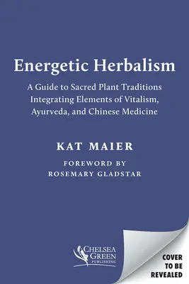 Energetický herbalizmus: Sprievodca posvätnými rastlinnými tradíciami integrujúcimi prvky vitalizmu, ajurvédy a čínskej medicíny - Energetic Herbalism: A Guide to Sacred Plant Traditions Integrating Elements of Vitalism, Ayurveda, and Chinese Medicine