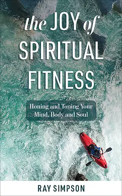 Radosť z duchovnej zdatnosti: Špiritistická kniha: zdokonaľovanie a tonizácia mysle, tela a duše - The Joy of Spiritual Fitness: Honing and Toning Your Mind, Body and Soul