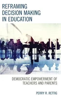 Preformulovanie rozhodovania vo vzdelávaní: Demokratické posilnenie postavenia učiteľov a rodičov - Reframing Decision Making in Education: Democratic Empowerment of Teachers and Parents