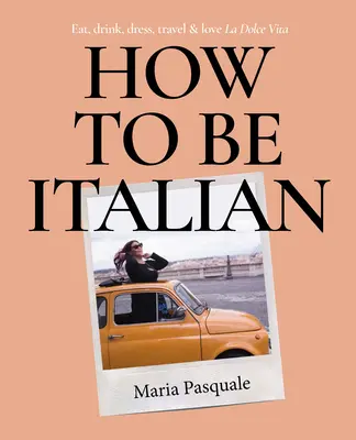Ako byť Talianom: Jedzte, pite, obliekajte sa, cestujte a milujte La Dolce Vita - How to Be Italian: Eat, Drink, Dress, Travel and Love La Dolce Vita