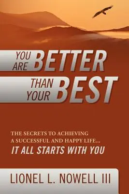 Si lepší ako tvoj najlepší: Tajomstvo dosiahnutia úspešného a šťastného života... Všetko sa začína u teba - You Are Better Than Your Best: The Secrets to Achieving a Successful and Happy Life... It All Starts with You