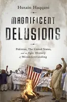 Veľkolepé ilúzie: Pakistan, Spojené štáty a epická história nedorozumení - Magnificent Delusions: Pakistan, the United States, and an Epic History of Misunderstanding
