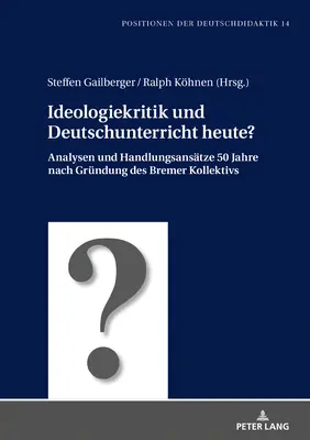 Ideologiekritik Und Deutschunterricht Heute? Analysen Und Handlungsansaetze 50 Jahre Nach Gruendung Des Bremer Kollektivs - Ideologiekritik Und Deutschunterricht Heute?: Analysen Und Handlungsansaetze 50 Jahre Nach Gruendung Des Bremer Kollektivs
