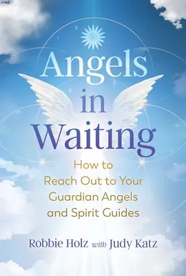 Anjeli v očakávaní: Ako osloviť svojich anjelov strážnych a duchovných sprievodcov - Angels in Waiting: How to Reach Out to Your Guardian Angels and Spirit Guides