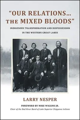 Naše vzťahy... zmiešaná krv: Zmiešané vzťahy: domorodá transformácia a vyvlastňovanie na západe Veľkých jazier - Our Relations...the Mixed Bloods: Indigenous Transformation and Dispossession in the Western Great Lakes