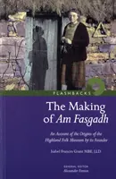 Making of Am Fasgadh - An Account of the Origins of the Highland Folk Museum by its Founder - Making of Am Fasgadh - An Account of the Origins of the Highland Folk Museum by Its Founder