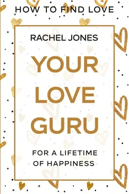 Ako nájsť lásku: Váš guru lásky - pre celoživotné šťastie - How To Find Love: Your Love Guru - For A Lifetime of Happiness