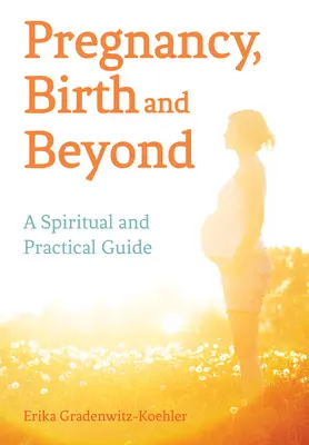 Tehotenstvo, pôrod a ďalšie udalosti: Pôrod a pôrod: duchovný a praktický sprievodca - Pregnancy, Birth and Beyond: A Spiritual and Practical Guide