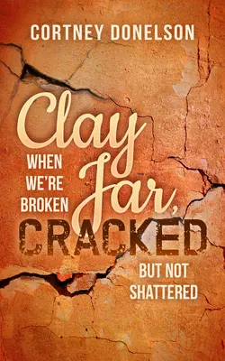 Hlinená nádoba, prasknutá: Keď sme zlomení, ale nie rozbití - Clay Jar, Cracked: When We're Broken But Not Shattered