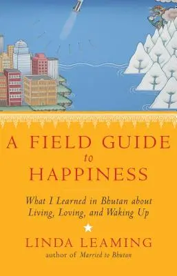 Sprievodca šťastím v teréne: Čo som sa naučila v Bhutáne o živote, láske a prebúdzaní sa - A Field Guide to Happiness: What I Learned in Bhutan about Living, Loving, and Waking Up