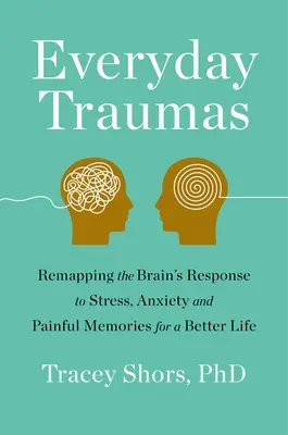 Každodenná trauma: Premapovanie reakcie mozgu na stres, úzkosť a bolestivé spomienky pre lepší život - Everyday Trauma: Remapping the Brain's Response to Stress, Anxiety, and Painful Memories for a Better Life
