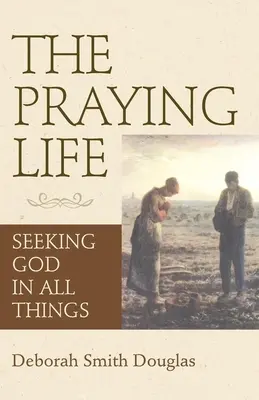 Modliaci sa život: Život v modlitbe: hľadanie Boha vo všetkom - The Praying Life: Seeking God in All Things