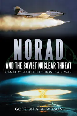 Norad a sovietska jadrová hrozba: Tajná elektronická letecká vojna v Kanade - Norad and the Soviet Nuclear Threat: Canada's Secret Electronic Air War