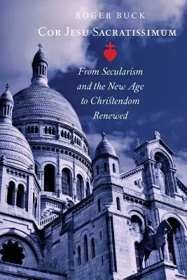 Cor Jesu Sacratissimum: Od sekularizmu a New Age k obnovenému kresťanstvu - Cor Jesu Sacratissimum: From Secularism and the New Age to Christendom Renewed