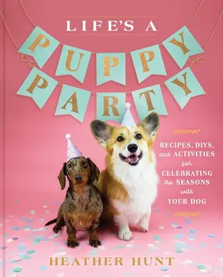 Život je večierok pre šteňatá: Psí párty: Recepty, denníky a aktivity na oslavu ročných období so psom - Life's a Puppy Party: Recipes, Diys, and Activities for Celebrating the Seasons with Your Dog