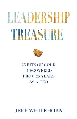 Poklad vedúcich pracovníkov: 25 kúskov zlata objavených počas 25 rokov vo funkcii generálneho riaditeľa - Leadership Treasure: 25 Bits of Gold Discovered From 25 Years as a CEO