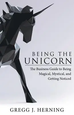 Byť jednorožcom: Ako byť magický, mystický a ako si vás všimnúť - Being the Unicorn: The Business Guide To Being Magical, Mystical, And Getting Noticed
