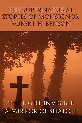 Nadprirodzené príbehy monsignora Roberta H. Bensona: Svetlo neviditeľné, zrkadlo zo Shalott - The Supernatural Stories of Monsignor Robert H. Benson: The Light Invisible, a Mirror of Shalott