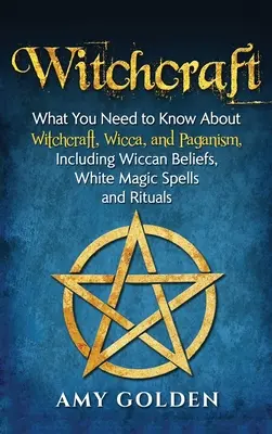 Čarodejníctvo: Základné informácie o čarodejníctve, wicce a pohanstve vrátane wiccanských vierovyznaní, kúziel bielej mágie a rituálov - Witchcraft: What You Need to Know About Witchcraft, Wicca, and Paganism, Including Wiccan Beliefs, White Magic Spells, and Rituals