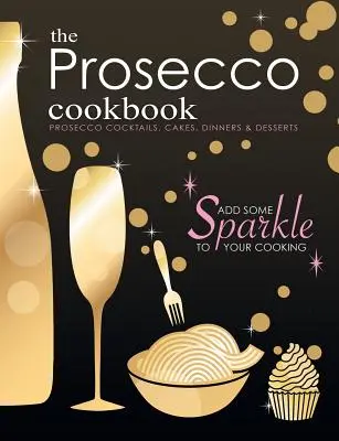 Prosecco kuchárka: Prosecco koktaily, koláče, večere a dezerty - The Prosecco Cookbook: Prosecco Cocktails, Cakes, Dinners & Desserts
