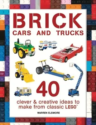 Tehlové autá a nákladné autá: 40 šikovných a kreatívnych nápadov na výrobu z klasickej stavebnice Lego - Brick Cars and Trucks: 40 Clever & Creative Ideas to Make from Classic Lego