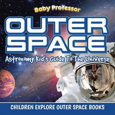 Vesmír: Astronómia - detský sprievodca vesmírom - detské knihy o vesmíre - Outer Space: Astronomy Kid's Guide To The Universe - Children Explore Outer Space Books