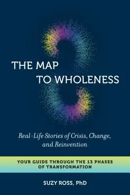 Mapa k celistvosti: Príbehy zo skutočného života o kríze, zmene a znovuzrodení - váš sprievodca 13 fázami transformácie - The Map to Wholeness: Real-Life Stories of Crisis, Change, and Reinvention--Your Guide Through the 13 Phases of Transformation