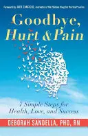 Zbohom, bolesť a trápenie: 7 jednoduchých krokov pre zdravie, lásku a úspech (Kniha o emocionálnej inteligencii pre úspešný život) - Goodbye, Hurt & Pain: 7 Simple Steps for Health, Love, and Success (Emotional Intelligence Book for a Life of Success)