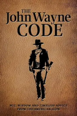 Kód Johna Wayna: Vtip, múdrosť a nadčasové rady - The John Wayne Code: Wit, Wisdom and Timeless Advice