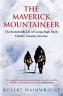 Maverick Mountaineer - Pozoruhodný život Georgea Inglea Fincha: (Wainwright Robert (Author)) - Maverick Mountaineer - The Remarkable Life of George Ingle Finch: Climber, Scientist, Inventor (Wainwright Robert (Author))