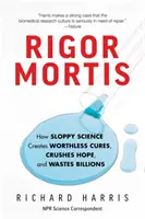 Rigor Mortis: Ako nedbalá veda vytvára bezcenné lieky, ničí nádej a plytvá miliardami - Rigor Mortis: How Sloppy Science Creates Worthless Cures, Crushes Hope, and Wastes Billions