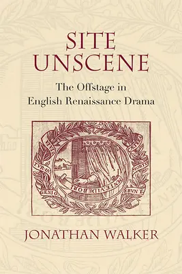 Miesto bez scény: Mimo scény v anglickej renesančnej dráme - Site Unscene: The Offstage in English Renaissance Drama