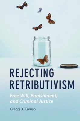 Odmietnutie retributivizmu: Slobodná vôľa, trest a trestné súdnictvo - Rejecting Retributivism: Free Will, Punishment, and Criminal Justice