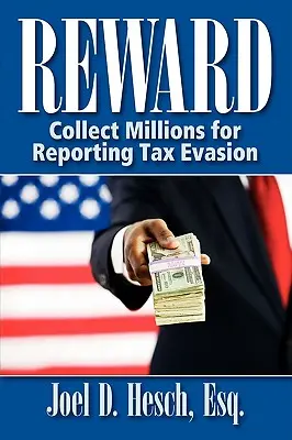 Odmena: Váš kompletný sprievodca programom odmien pre informátorov IRS: Zbieranie miliónov za nahlásenie daňových únikov - Reward: Collecting Millions for Reporting Tax Evasion, Your Complete Guide to the IRS Whistleblower Reward Program