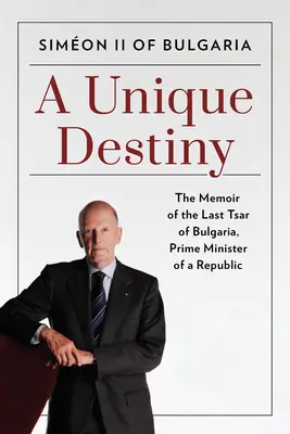 Jedinečný osud: Spomienky posledného bulharského cára, predsedu vlády republiky - A Unique Destiny: The Memoir of the Last Tsar of Bulgaria, Prime Minister of a Republic