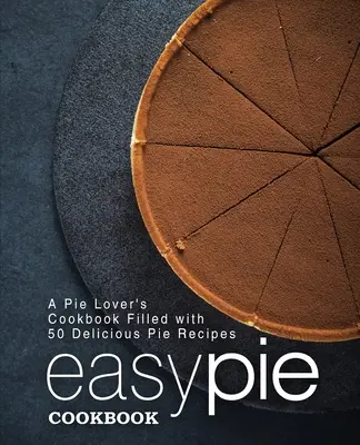 Jednoduchá kuchárka koláčov: Kuchařka pre milovníkov koláčov s 50 chutnými receptami na koláče (2. vydanie) - Easy Pie Cookbook: A Pie Lover's Cookbook Filled with 50 Delicious Pie Recipes (2nd Edition)