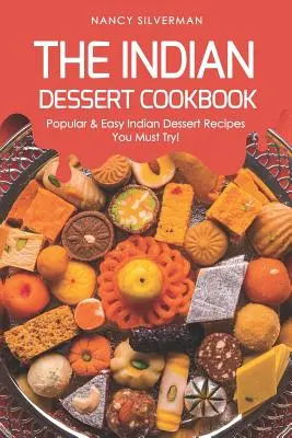 Indická kuchárka dezertov: Obľúbené a jednoduché recepty na indické dezerty, ktoré musíte vyskúšať! - The Indian Dessert Cookbook: Popular & Easy Indian Dessert Recipes You Must Try!