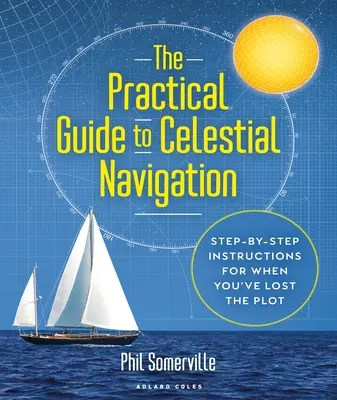 Praktický sprievodca nebeskou navigáciou: Návod na navigáciu krok za krokom, keď ste stratili orientáciu - The Practical Guide to Celestial Navigation: Step-By-Step Instructions for When You've Lost the Plot