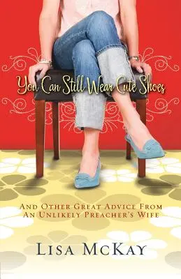 Stále môžete nosiť roztomilé topánky: A ďalšie skvelé rady od nepravdepodobnej kazateľovej manželky - You Can Still Wear Cute Shoes: And Other Great Advice from an Unlikely Preacher's Wife