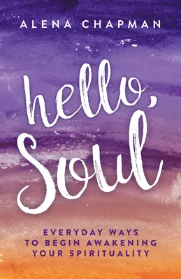 Ahoj, duša!: Každodenné spôsoby, ako začať prebúdzať svoju spiritualitu - Hello, Soul!: Everyday Ways to Begin Awakening Your Spirituality
