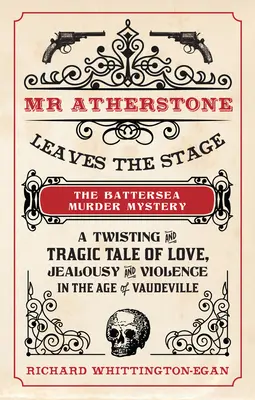 MR Atherstone opúšťa javisko Záhada vraždy v Battersea: Vražda v Battersey: zvraty a tragický príbeh o láske, žiarlivosti a násilí vo veku vaudevillu - MR Atherstone Leaves the Stage the Battersea Murder Mystery: A Twisting and Tragic Tale of Love, Jealousy and Violence in the Age of Vaudeville