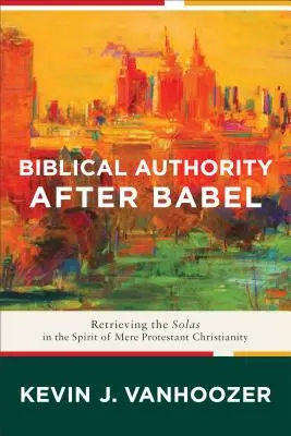 Biblická autorita po Bábeli: Znovuobjavenie solas v duchu jednoduchého protestantského kresťanstva - Biblical Authority After Babel: Retrieving the Solas in the Spirit of Mere Protestant Christianity