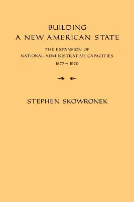 Budovanie nového amerického štátu: Rozširovanie národných administratívnych kapacít v rokoch 1877 - 1920 - Building a New American State: The Expansion of National Administrative Capacities, 1877-1920
